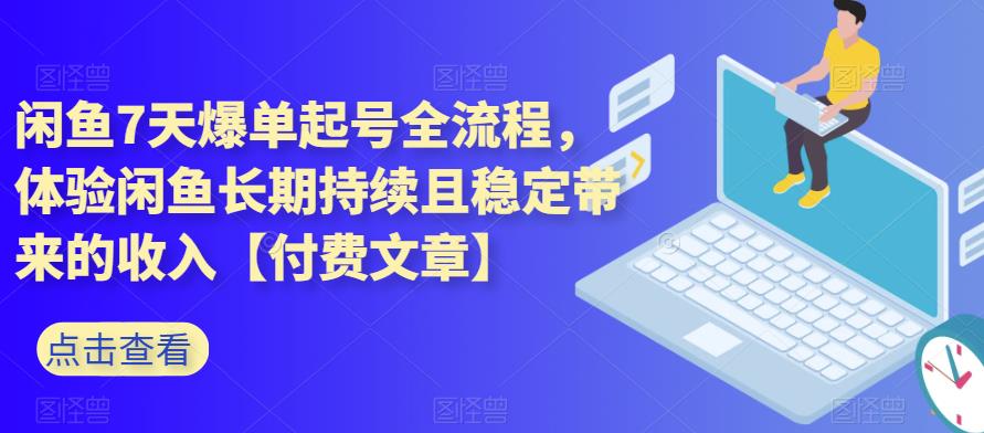闲鱼7天爆单起号全流程,体验闲鱼长期持续且稳定带来的收入【付费文章】网赚项目-副业赚钱-互联网创业-资源整合南风学院