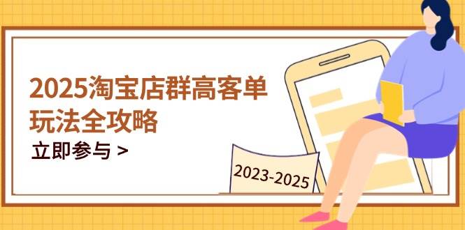 （14568期）2025淘宝店群高客单玩法全攻略，把握高客单关键技巧，精通全周期运营网赚项目-副业赚钱-互联网创业-资源整合南风学院