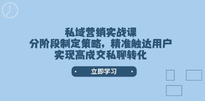 （14100期）私域营销实战课，分阶段制定策略，精准触达用户，实现高成交私聊转化网赚项目-副业赚钱-互联网创业-资源整合南风学院