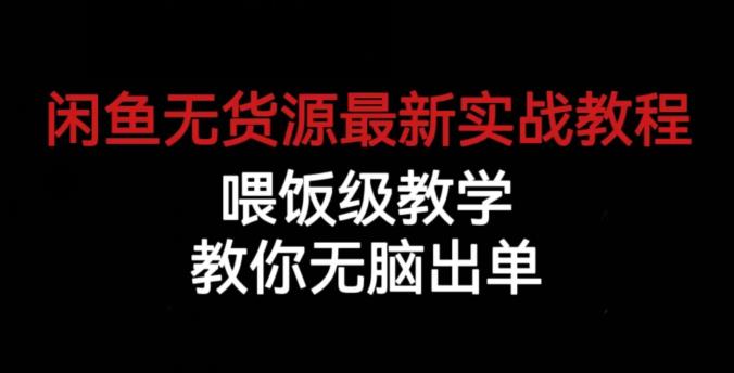 闲鱼无货源最新实战教程,喂饭级教学,教你无脑出单【揭秘】网赚项目-副业赚钱-互联网创业-资源整合南风学院