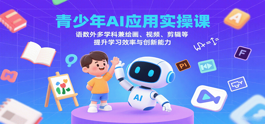 青少年AI应用实操课：语数外多学科兼绘画、视频、剪辑等提升学习效率与创新能力网赚项目-副业赚钱-互联网创业-资源整合南风学院