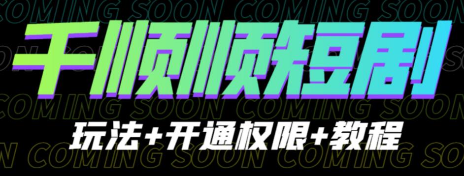 收费800多的千顺顺短剧玩法+开通权限+教程。玩法简单，操作简单【揭秘】网赚项目-副业赚钱-互联网创业-资源整合南风学院