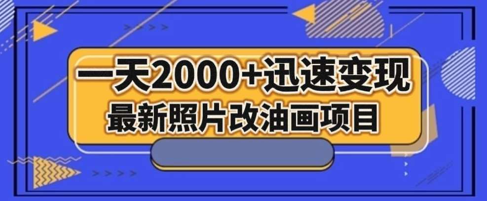 最新照片改油画项目，流量爆到爽，一天2000+迅速变现【揭秘】网赚项目-副业赚钱-互联网创业-资源整合南风学院