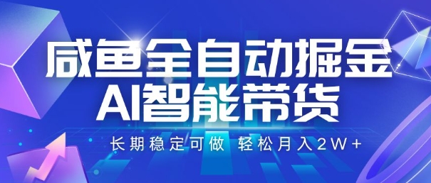 咸鱼全自动掘金，AI智能带货，长期稳定可做，轻松月入2W+【揭秘】网赚项目-副业赚钱-互联网创业-资源整合南风学院