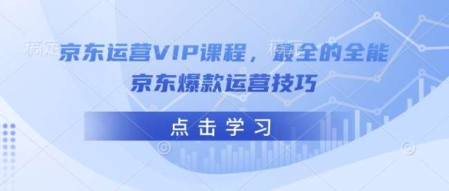 京东运营VIP课程,最全的全能京东爆款运营技巧网赚项目-副业赚钱-互联网创业-资源整合南风学院