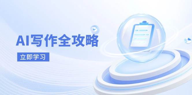 AI写作全攻略，拥抱AI写作新时代，从AI写作原理、核心技巧到实战应用网赚项目-副业赚钱-互联网创业-资源整合南风学院