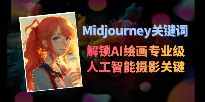 Midjourney关键词-解锁AI绘画专业级人工智能摄影关键词表网赚项目-副业赚钱-互联网创业-资源整合南风学院