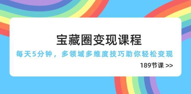 宝藏圈变现课程，每天5分钟，多领域多维度技巧助你轻松变现（189节）网赚项目-副业赚钱-互联网创业-资源整合南风学院