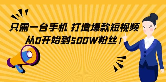 只需一台手机，轻松打造爆款短视频，从0开始到500W粉丝网赚项目-副业赚钱-互联网创业-资源整合南风学院