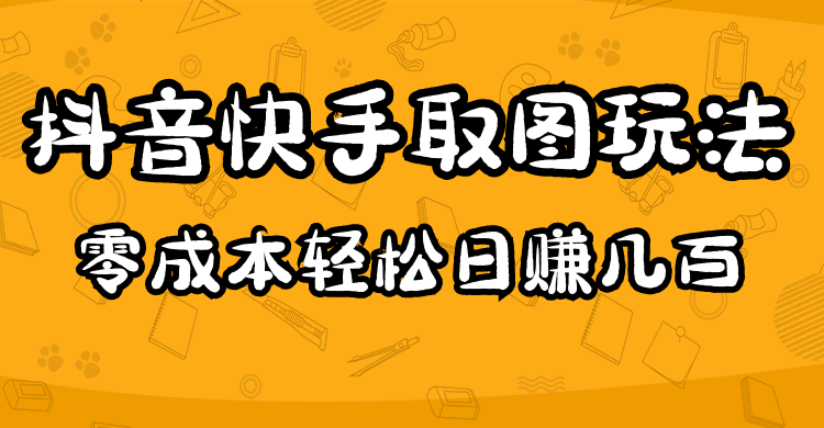 2023抖音快手取图玩法：一个人在家就能做，超简单网赚项目-副业赚钱-互联网创业-资源整合南风学院