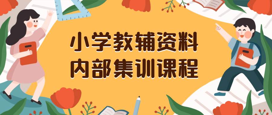 （8310期）小学教辅资料，内部集训保姆级教程。私域一单收益29-129（教程+资料）网赚项目-副业赚钱-互联网创业-资源整合南风学院