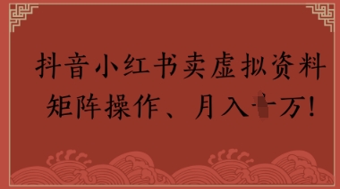 抖音小红书卖虚拟教辅、公务员资料，矩阵操作，月入1W+网赚项目-副业赚钱-互联网创业-资源整合南风学院