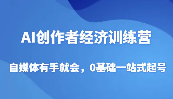 AI创作者经济训练营，自媒体有手就会，0基础一站式起号网赚项目-副业赚钱-互联网创业-资源整合南风学院