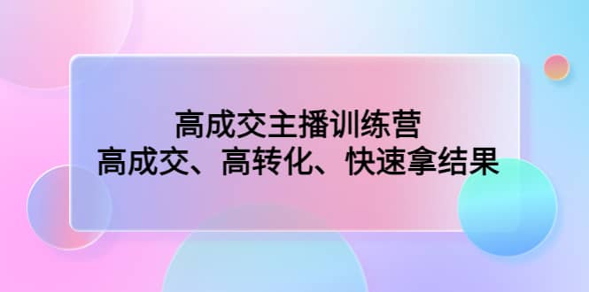 高成交主播训练营：高成交、高转化、快速拿结果网赚项目-副业赚钱-互联网创业-资源整合南风学院