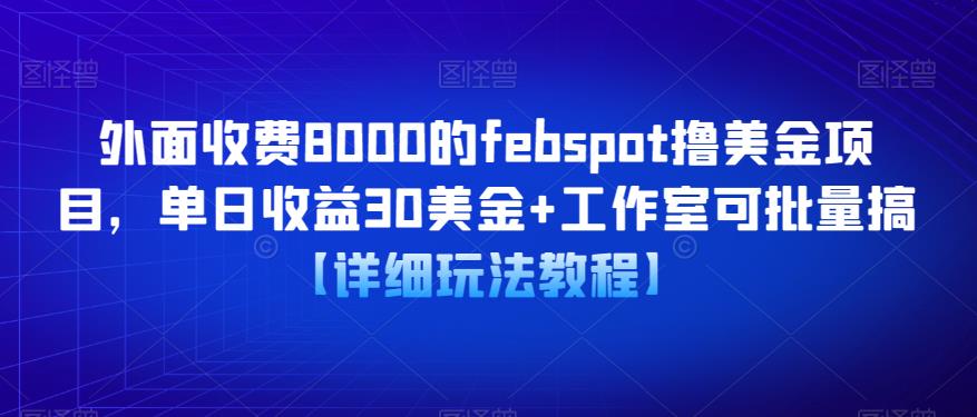 外面收费8000的febspot撸美金项目，单日收益30美金+工作室可批量搞【详细玩法教程】网赚项目-副业赚钱-互联网创业-资源整合南风学院