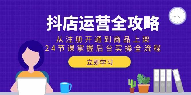 （15057期）抖店运营全攻略：从注册开通到商品上架，24节课掌握后台实操全流程网赚项目-副业赚钱-互联网创业-资源整合南风学院