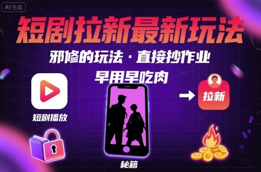 解锁短剧拉新最新玩法，邪修的玩法，直接抄作业，早用早吃肉网赚项目-副业赚钱-互联网创业-资源整合南风学院