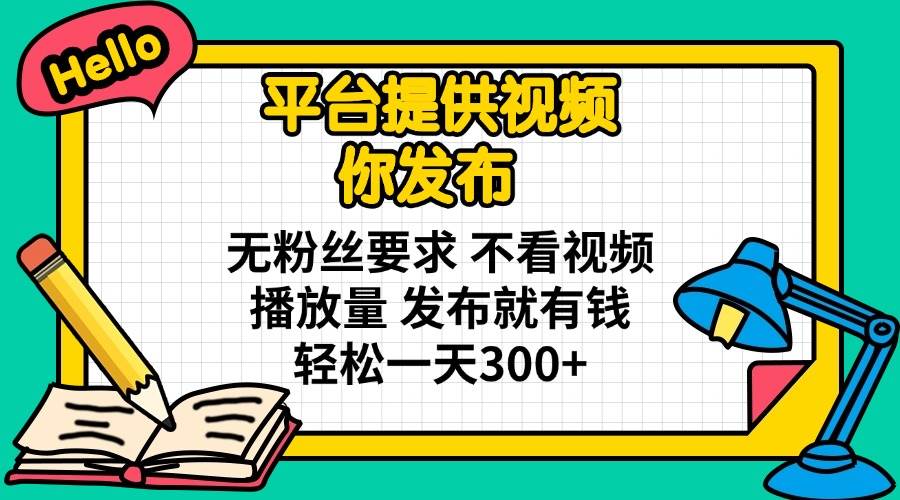 （14171期）平台提供视频 你发布 无粉丝要求 不看视频播放量 发布就有钱 轻松一天300+网赚项目-副业赚钱-互联网创业-资源整合南风学院