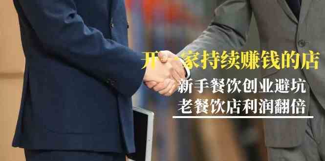 教你开一家持续赚钱店-小白餐饮创业避坑，老餐饮店利润翻倍（无水印）网赚项目-副业赚钱-互联网创业-资源整合南风学院