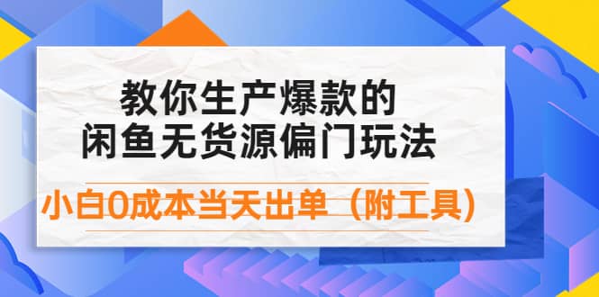 外面卖1999生产闲鱼爆款的无货源偏门玩法，小白0成本当天出单（附工具）网赚项目-副业赚钱-互联网创业-资源整合南风学院