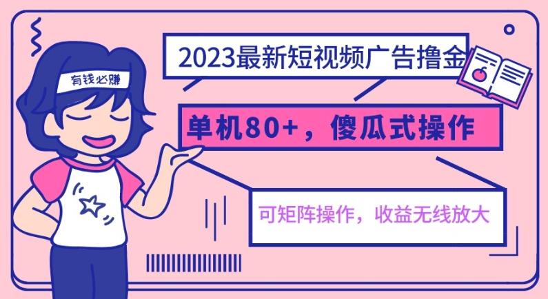 2023最新玩法短视频广告撸金，单机收益80+，可矩阵，傻瓜式操作，小白可上手【揭秘】网赚项目-副业赚钱-互联网创业-资源整合南风学院