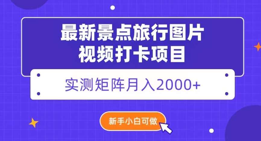 最新景点旅行图片视频打卡，实测矩阵月入2000+，新手可做【揭秘】网赚项目-副业赚钱-互联网创业-资源整合南风学院
