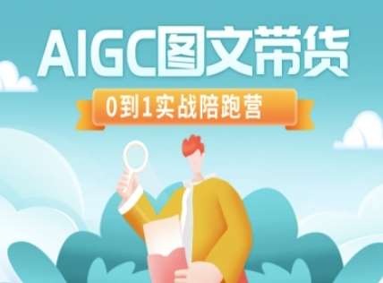 AIGC图文带货，0到1实战陪跑营网赚项目-副业赚钱-互联网创业-资源整合南风学院