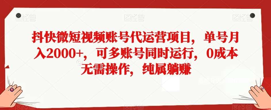 抖快微短视频账号代运营项目,单号月入2000+,可多账号同时运行,0成本无需操作,纯属躺赚【揭秘】网赚项目-副业赚钱-互联网创业-资源整合南风学院