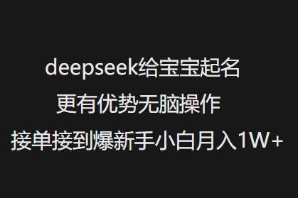 deepseek给宝宝起名更有优势无脑操作接单接到爆新手小白月入1W+网赚项目-副业赚钱-互联网创业-资源整合南风学院