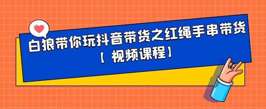 白狼带你玩抖音带货之红绳手串带货【视频课程】网赚项目-副业赚钱-互联网创业-资源整合南风学院