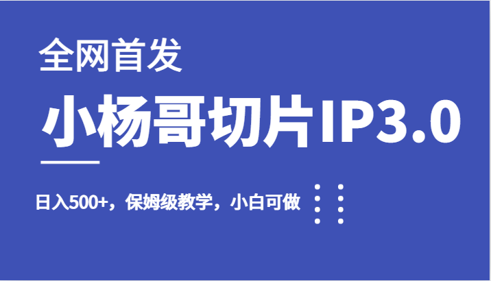 全网首发小杨哥切片IP3.0，日入500+，保姆级教学，小白可做网赚项目-副业赚钱-互联网创业-资源整合南风学院