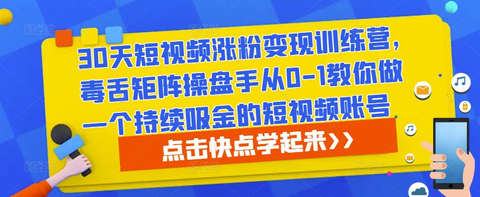 30天短视频涨粉变现训练营，毒舌矩阵操盘手从0-1教你做一个持续吸金的短视频账号网赚项目-副业赚钱-互联网创业-资源整合南风学院