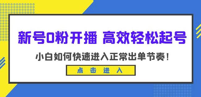 新号0粉开播-高效轻松起号，小白如何快速进入正常出单节奏（10节课）网赚项目-副业赚钱-互联网创业-资源整合南风学院