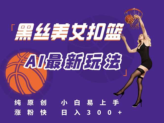 （15062期）最新AI生成美女扣篮视频，纯原创，小白轻松上手掌握流量秘籍，日入300+网赚项目-副业赚钱-互联网创业-资源整合南风学院