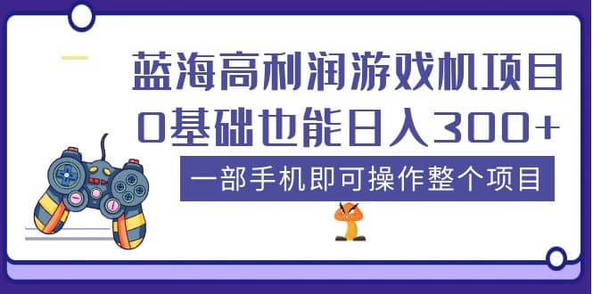 蓝海高利润游戏机项目，0基础也能日入300+。一部手机即可操作整个项目网赚项目-副业赚钱-互联网创业-资源整合南风学院