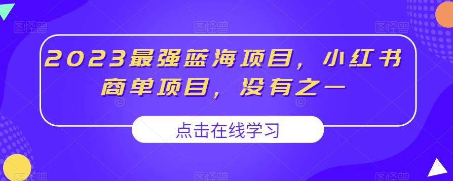 2023最强蓝海项目，小红书商单项目，没有之一【揭秘】网赚项目-副业赚钱-互联网创业-资源整合南风学院