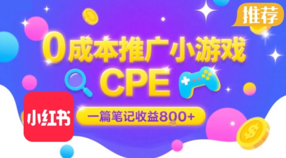 0成本小红书笔记推广小游戏CPE，一篇笔记收益8张+大厂稳定，抓紧冲!网赚项目-副业赚钱-互联网创业-资源整合南风学院