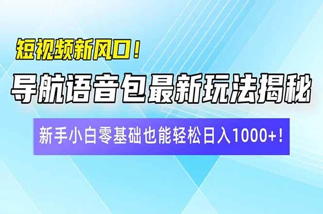 （14492期）短视频新风口！导航语音包最新玩法揭秘，新手小白零基础也能轻松日入10…网赚项目-副业赚钱-互联网创业-资源整合南风学院