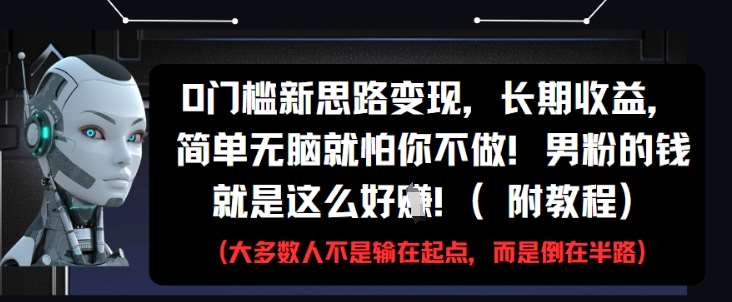 0门槛新思路变现,长期收益,简单无脑就怕你不做,男粉的钱就是这么好挣(附教程)网赚项目-副业赚钱-互联网创业-资源整合南风学院