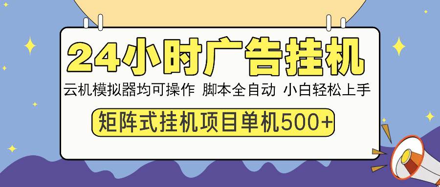 （14273期）24小时广告挂机 单机收益500+ 矩阵式操作，设备越多收益越大，小白轻…网赚项目-副业赚钱-互联网创业-资源整合南风学院