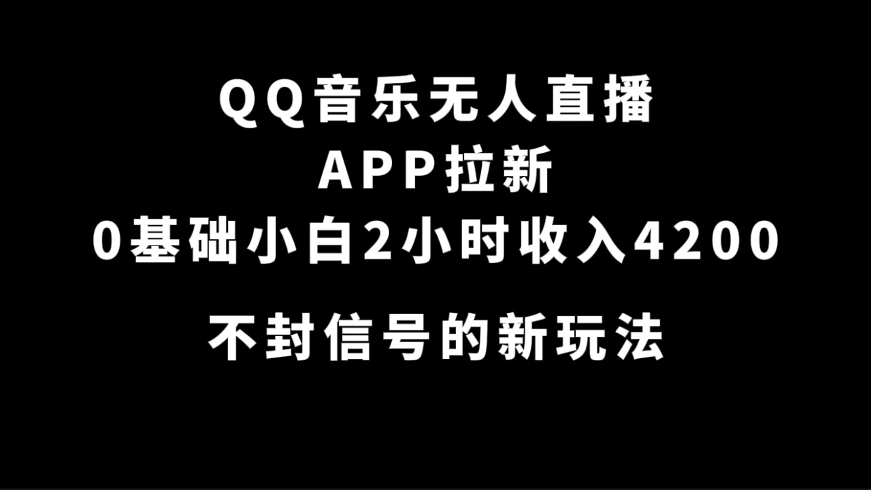 QQ音乐无人直播APP拉新，0基础小白2小时收入4200 不封号新玩法(附500G素材)网赚项目-副业赚钱-互联网创业-资源整合南风学院