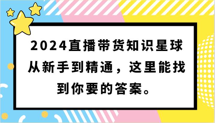 2024直播带货知识星球，从新手到精通，这里能找到你要的答案。网赚项目-副业赚钱-互联网创业-资源整合南风学院