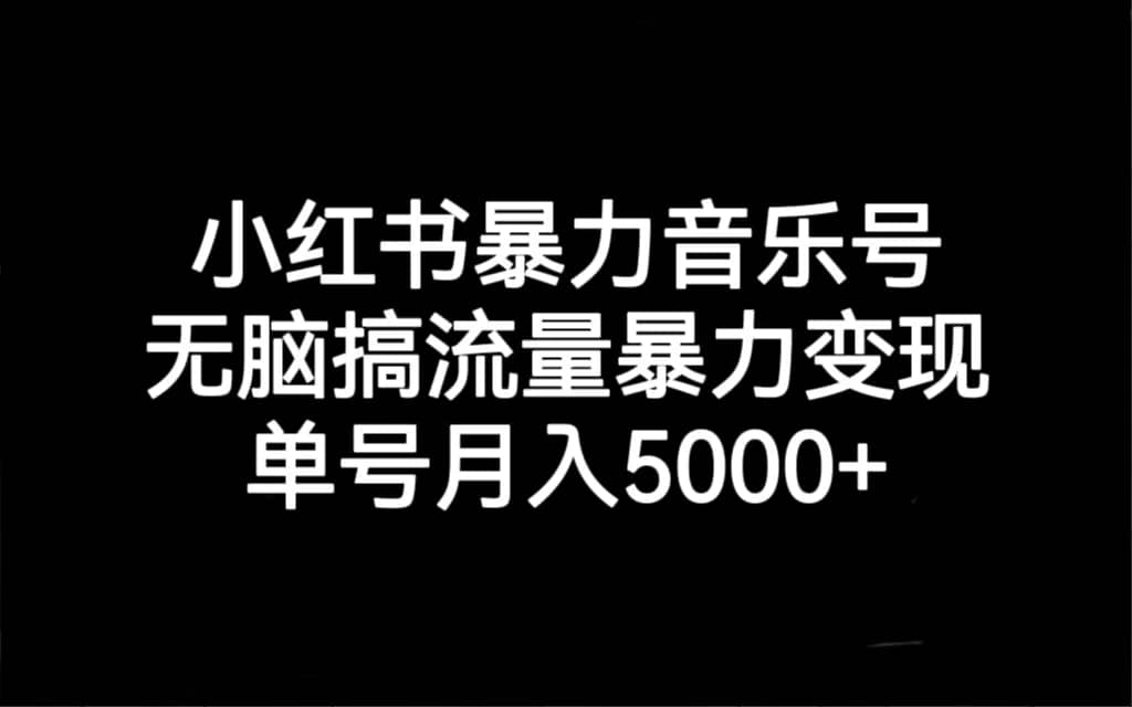 小红书暴力音乐号，无脑搞流量暴力变现，单号月入5000+网赚项目-副业赚钱-互联网创业-资源整合南风学院