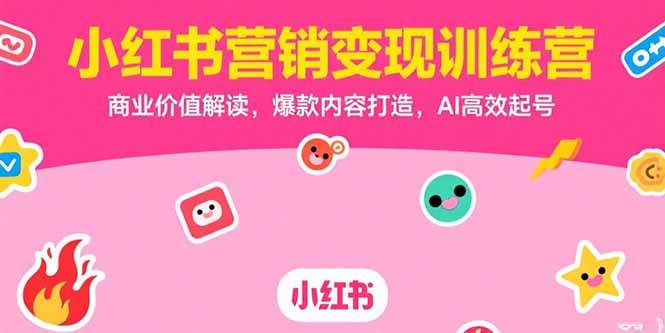 （15409期）小红书营销变现训练营，商业价值解读，爆款内容打造，AI高效起号网赚项目-副业赚钱-互联网创业-资源整合南风学院