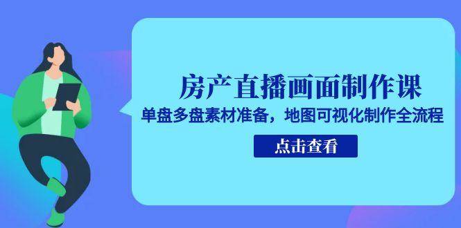 （15156期）房产直播画面制作课，单盘多盘素材准备，地图可视化制作全流程网赚项目-副业赚钱-互联网创业-资源整合南风学院