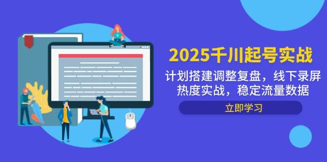（14708期）2025千川起号实战，计划搭建调整复盘，线下录屏热度实战，稳定流量数据网赚项目-副业赚钱-互联网创业-资源整合南风学院