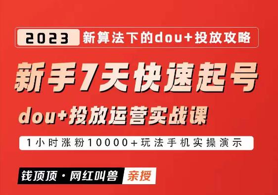 网红叫兽-新手7天快速起号：dou+起号运营实战课程，2023新算法下的抖加投放策略网赚项目-副业赚钱-互联网创业-资源整合南风学院