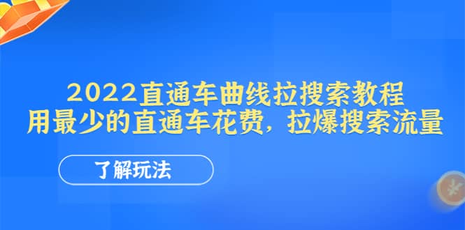2022直通车曲线拉搜索教程：用最少的直通车花费，拉爆搜索流量网赚项目-副业赚钱-互联网创业-资源整合南风学院