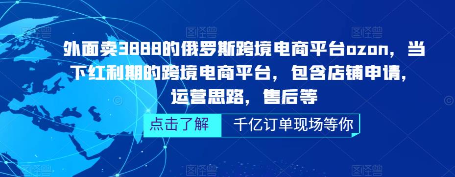 外面卖3888的俄罗斯跨境电商平台ozon运营，当下红利期的跨境电商平台，包含店铺申请，运营思路，售后等网赚项目-副业赚钱-互联网创业-资源整合南风学院
