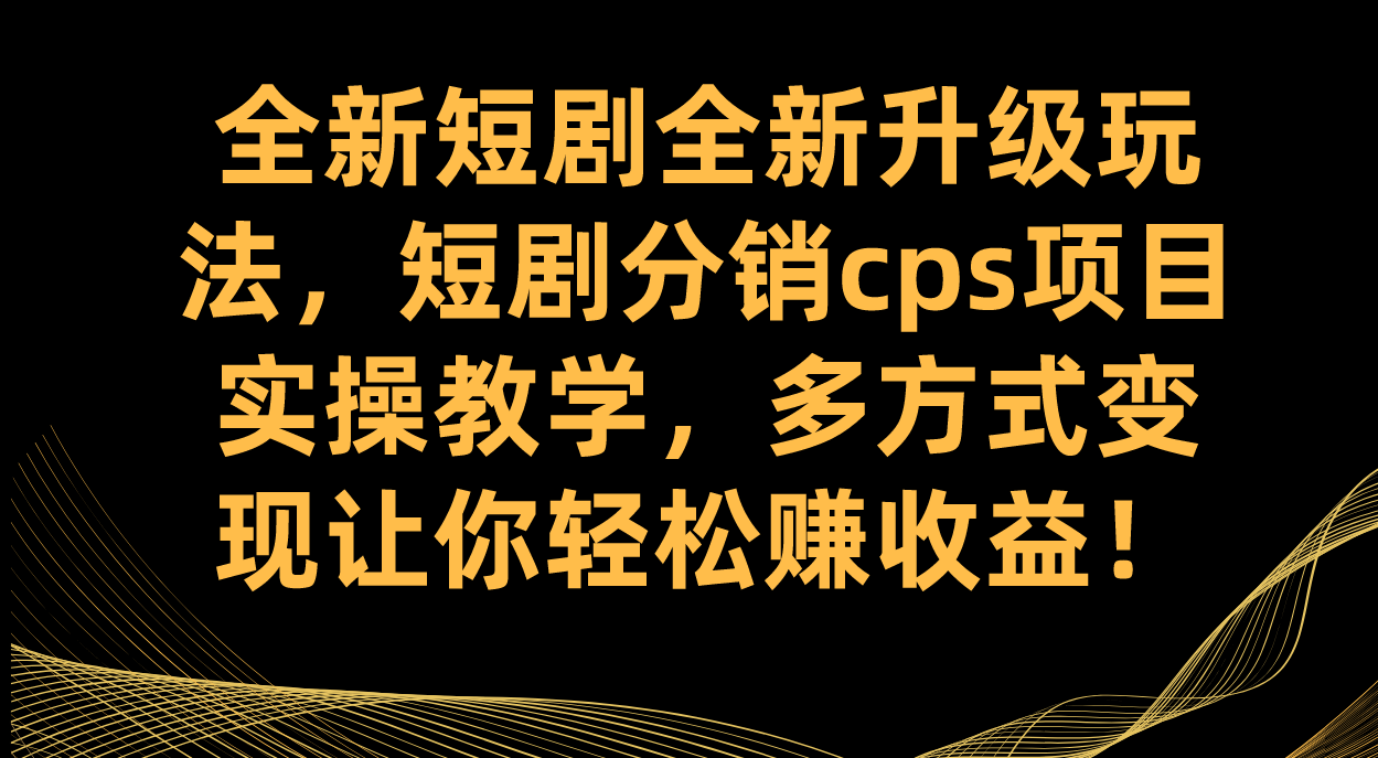 全新短剧全新升级玩法,短剧分销cps项目实操教学 多方式变现让你轻松赚收益网赚项目-副业赚钱-互联网创业-资源整合南风学院